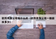 软件开发公司做什么的（软件开发公司一般薪水多少）