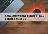 怎样seo优化才能提高关键词排名（seo关键词排名怎么优化）