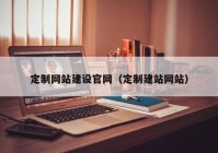 定制网站建设官网（定制建站网站）