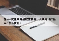 在seo优化中商品权主要由什么决定（产品seo怎么优化）